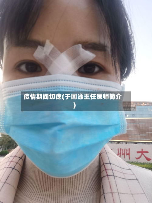 疫情期间切痣(于国泳主任医师简介)