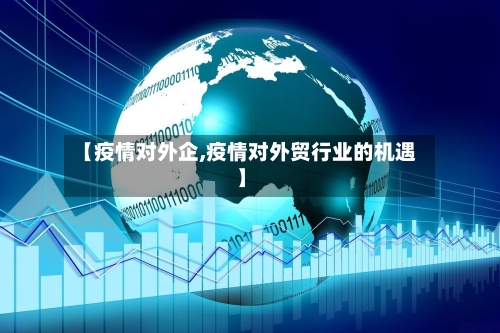 【疫情对外企,疫情对外贸行业的机遇】-第3张图片