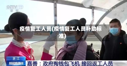 疫情复工人员(疫情复工人员补助标准)-第3张图片