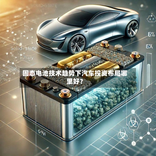 固态电池技术趋势下汽车投资布局哪里好?-第2张图片