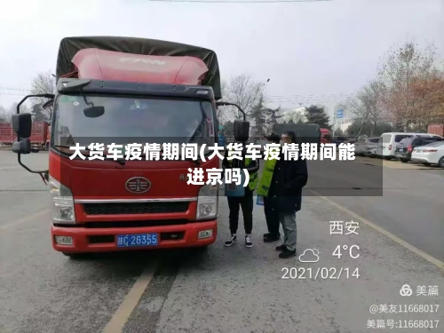 大货车疫情期间(大货车疫情期间能进京吗)