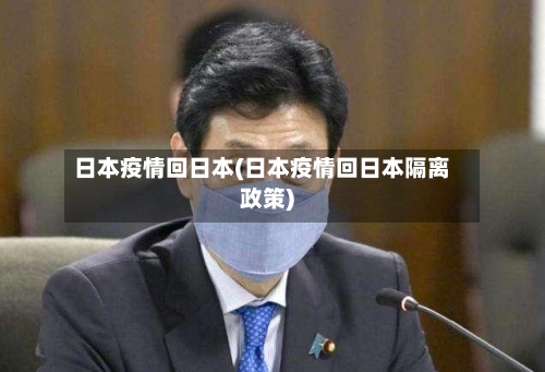 日本疫情回日本(日本疫情回日本隔离政策)