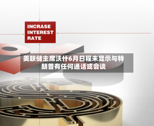 美联储主席沃什6月日程未显示与特朗普有任何通话或会谈-第2张图片