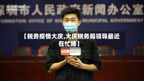 【税务疫情大庆,大庆税务局领导最近在忙啥】