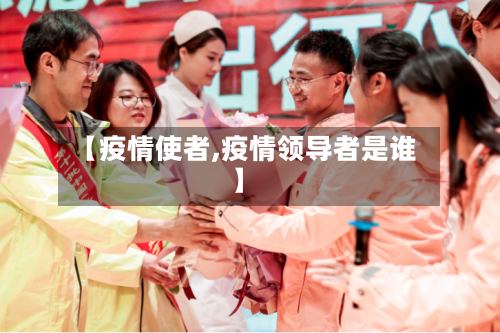 【疫情使者,疫情领导者是谁】