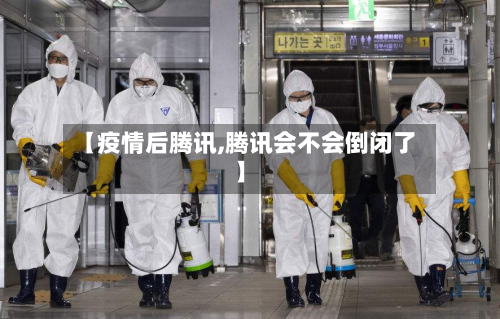 【疫情后腾讯,腾讯会不会倒闭了】