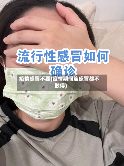 疫情感冒不要(疫情期间连感冒都不敢得)