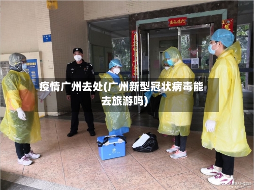 疫情广州去处(广州新型冠状病毒能去旅游吗)-第2张图片