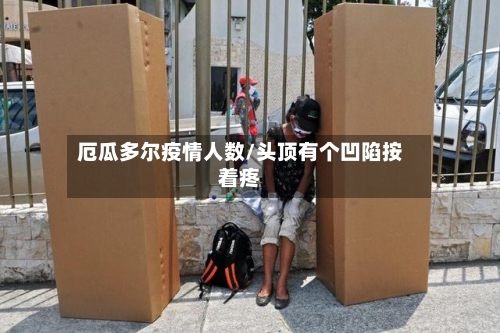 厄瓜多尔疫情人数/头顶有个凹陷按着疼