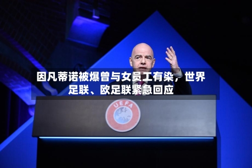 因凡蒂诺被爆曾与女员工有染，世界足联、欧足联紧急回应-第2张图片