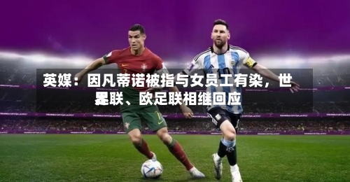 英媒：因凡蒂诺被指与女员工有染，世界足联、欧足联相继回应