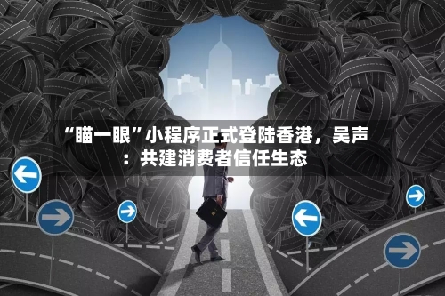 “瞄一眼”小程序正式登陆香港，吴声：共建消费者信任生态