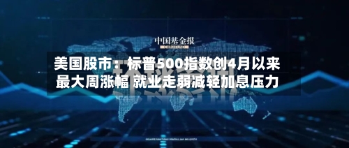 美国股市：标普500指数创4月以来最大周涨幅 就业走弱减轻加息压力-第2张图片