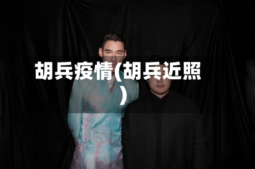 胡兵疫情(胡兵近照)