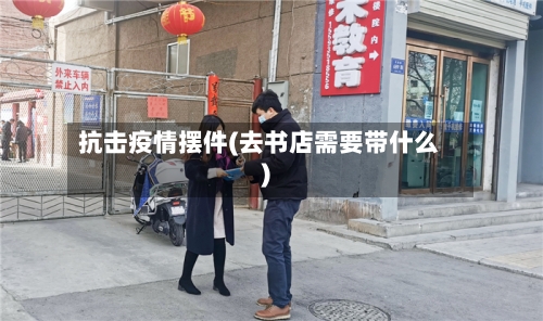 抗击疫情摆件(去书店需要带什么)-第2张图片