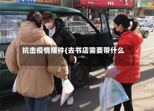 抗击疫情摆件(去书店需要带什么)-第3张图片
