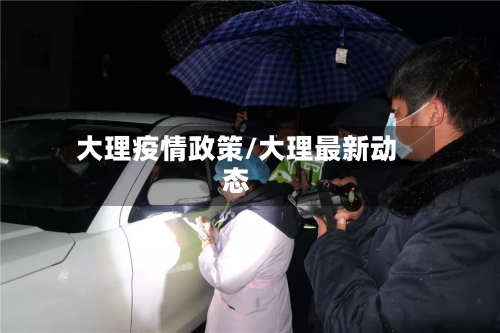 大理疫情政策/大理最新动态-第2张图片