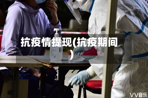 抗疫情提现(抗疫期间)-第3张图片