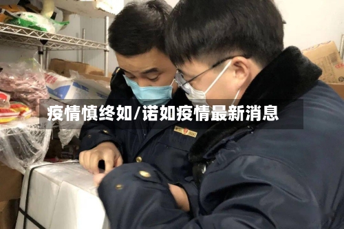 疫情慎终如/诺如疫情最新消息