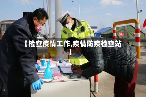 【检查疫情工作,疫情防疫检查站】-第2张图片