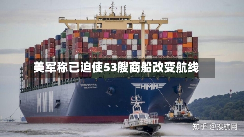 美军称已迫使53艘商船改变航线