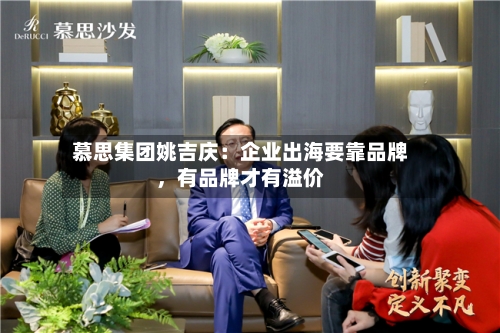 慕思集团姚吉庆：企业出海要靠品牌，有品牌才有溢价-第2张图片