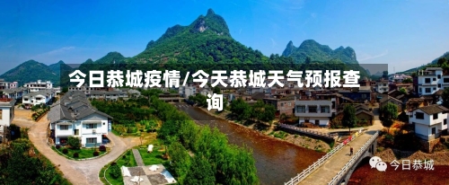 今日恭城疫情/今天恭城天气预报查询