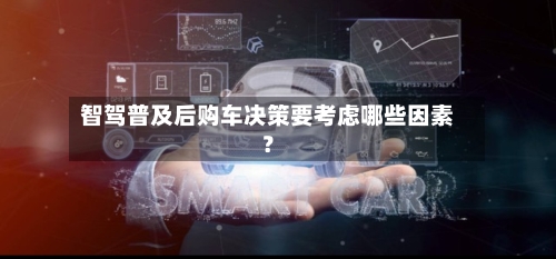 智驾普及后购车决策要考虑哪些因素？
