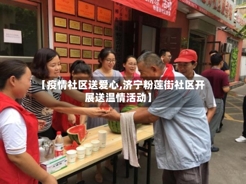 【疫情社区送爱心,济宁粉莲街社区开展送温情活动】-第3张图片
