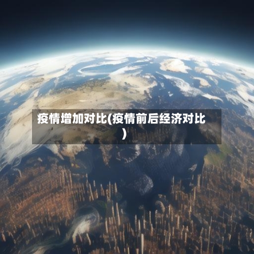 疫情增加对比(疫情前后经济对比)