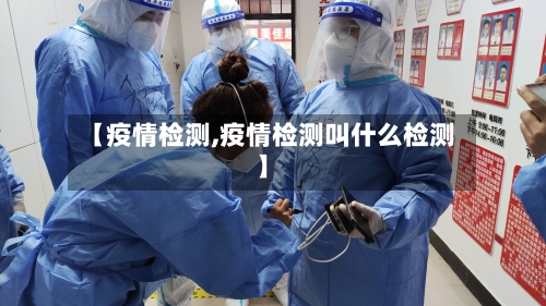 【疫情检测,疫情检测叫什么检测】-第2张图片