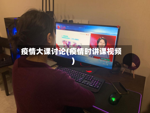 疫情大课讨论(疫情时讲课视频)-第2张图片