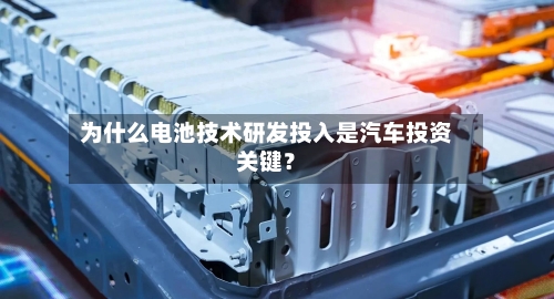 为什么电池技术研发投入是汽车投资关键?-第2张图片