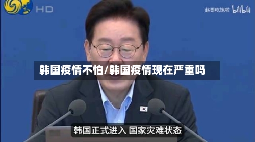 韩国疫情不怕/韩国疫情现在严重吗