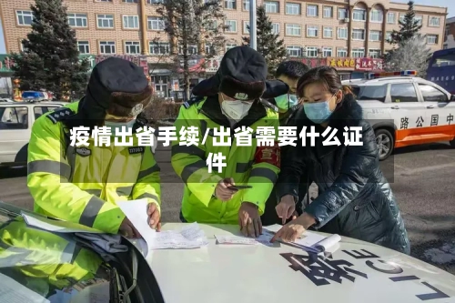 疫情出省手续/出省需要什么证件-第3张图片
