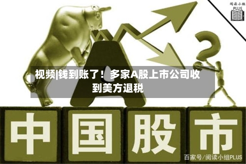 视频|钱到账了！多家A股上市公司收到美方退税