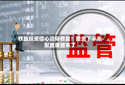 权益投资信心边际修复！险资下半年配置展望来了