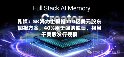 韩媒：SK海力士拟推710亿美元股东回报方案，40%用于回购股票，相当于美股发行规模