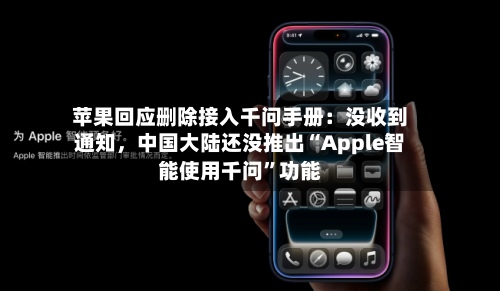 苹果回应删除接入千问手册：没收到通知，中国大陆还没推出“Apple智能使用千问	”功能-第3张图片
