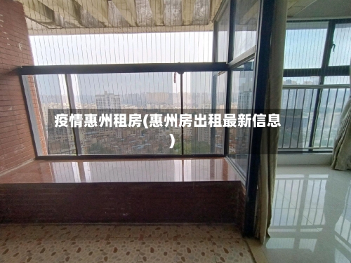 疫情惠州租房(惠州房出租最新信息)
