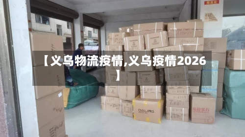 【义乌物流疫情,义乌疫情2026】-第3张图片