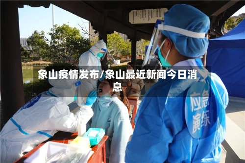 象山疫情发布/象山最近新闻今日消息