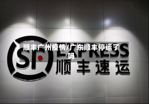 顺丰广州疫情/广东顺丰停运了吗-第2张图片