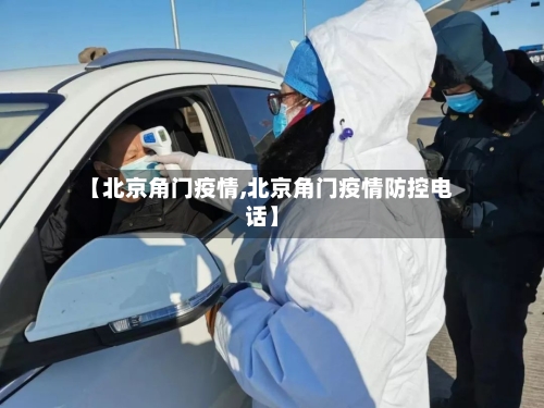 【北京角门疫情,北京角门疫情防控电话】