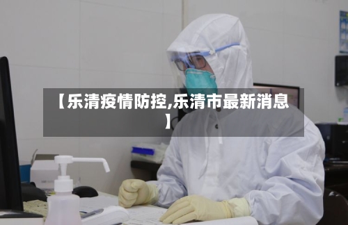 【乐清疫情防控,乐清市最新消息】-第2张图片