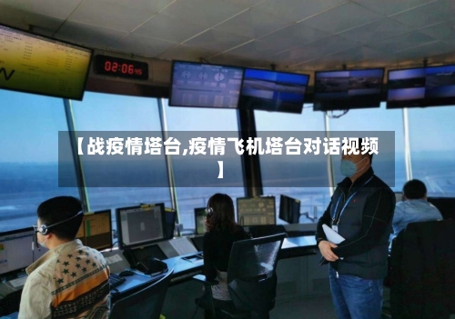 【战疫情塔台,疫情飞机塔台对话视频】-第3张图片