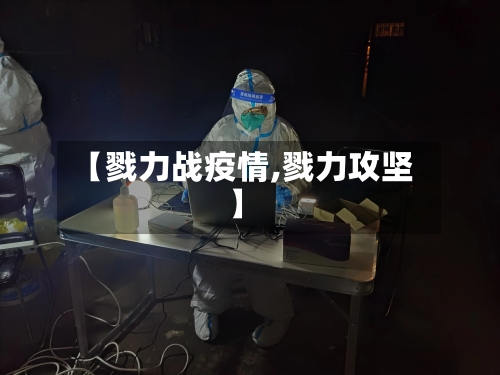 【戮力战疫情,戮力攻坚】