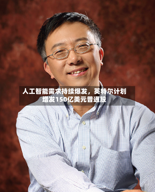 人工智能需求持续爆发	，英特尔计划增发150亿美元普通股-第2张图片