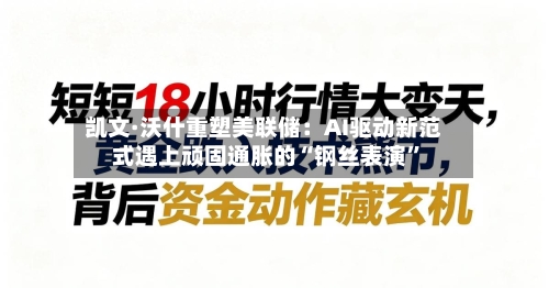 凯文·沃什重塑美联储：AI驱动新范式遇上顽固通胀的“钢丝表演”
