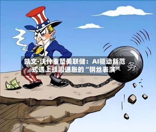 凯文·沃什重塑美联储：AI驱动新范式遇上顽固通胀的“钢丝表演”-第2张图片